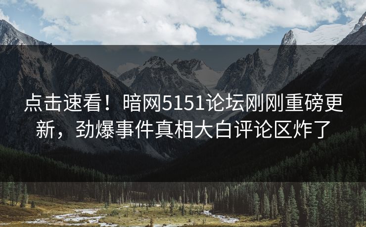 点击速看！暗网5151论坛刚刚重磅更新，劲爆事件真相大白评论区炸了  第1张