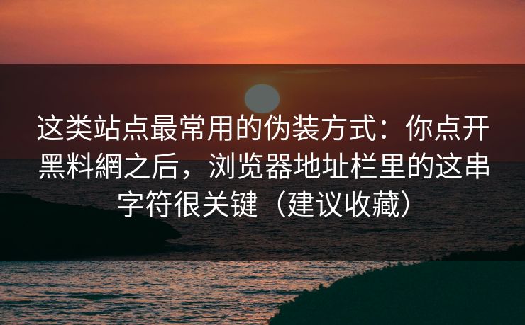 这类站点最常用的伪装方式：你点开黑料網之后，浏览器地址栏里的这串字符很关键（建议收藏）  第1张
