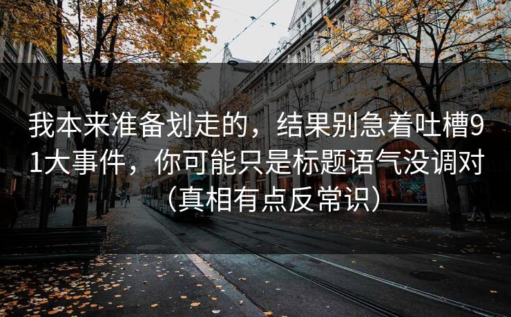 我本来准备划走的,结果别急着吐槽91大事件,你可能只是标题语气没调对(真相有点反常识)
