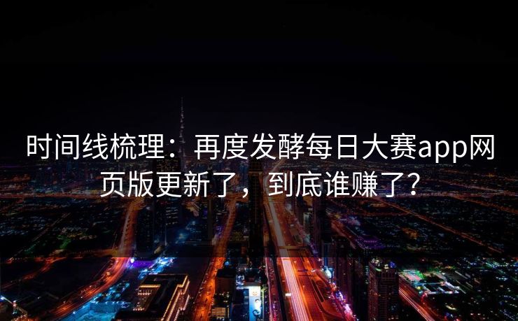 时间线梳理：再度发酵每日大赛app网页版更新了，到底谁赚了？